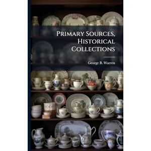 Warren, George B Primary Sources, Historical Collections Warren, George B Primary Sources, Historical Collections