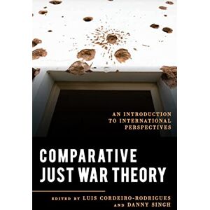 Comparative Just War Theory: An Introduction to International Perspectives (Explorations in Contemporary Social-Political Philosophy) Comparative Just War Theory: An Introduction to International Perspectives (Explorations in Contemporary Social-Political Philosophy)