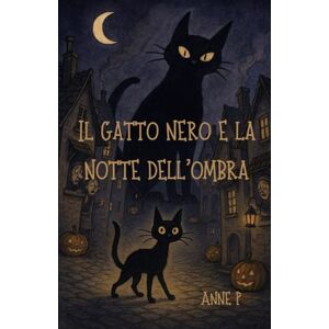 P, Anne Il gatto nero e la notte dell'ombra: Una storia di solitudine, coraggio e gentilezza P, Anne Il gatto nero e la notte dell'ombra: Una storia di solitudine, coraggio e gentilezza