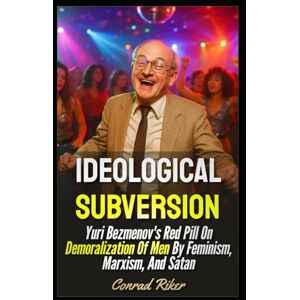 Riker, Conrad Ideological Subversion: Yuri Bezmenov's Red Pill On Demoralization Of Men By Feminism, Marxism, And Satan (Redpilled Progressive (satire)) Riker, Conrad Ideological Subversion: Yuri Bezmenov's Red Pill On Demoralization Of Men By Feminism, Marxism, And Satan (Redpilled Progressive (satire))