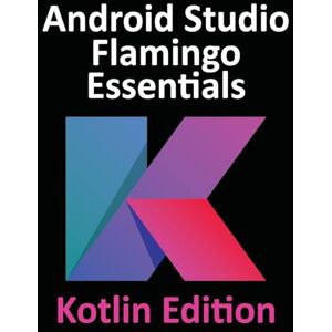 Smyth, Neil Android Studio Flamingo Essentials Kotlin Edition: Developing Android Apps Using Android Studio 2022.2.1 and Kotlin Smyth, Neil Android Studio Flamingo Essentials Kotlin Edition: Developing Android Apps Using Android Studio 2022.2.1 and Kotlin