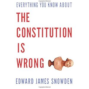 Snowden, Edward James Everything You Know about the Constitution is Wrong Snowden, Edward James Everything You Know about the Constitution is Wrong