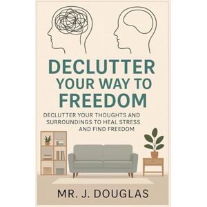 Douglas, Mr J DECLUTTER YOUR WAY TO FREEDOM: (Declutter Your Thoughts, Space, and Energy to Move Forward Fearlessly.. Decluttering Secrets for a Clearer Mind and a ... and Physical Clutter That’s Holding You Back) Douglas, Mr J DECLUTTER YOUR WAY TO FREEDOM: (Declutter Your Thoughts, Space, and Energy to Move Forward Fearlessly.. Decluttering Secrets for a Clearer Mind and a ... and Physical Clutter That’s Holding You Back)