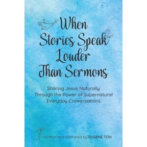 Toh, Eugene When Stories Speak Louder Than Sermons: Sharing Jesus Naturally Through the Power of Supernatural Everyday Conversations Toh, Eugene When Stories Speak Louder Than Sermons: Sharing Jesus Naturally Through the Power of Supernatural Everyday Conversations