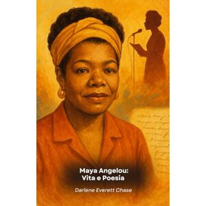 Everett Chase, Darlene Maya Angelou: Vita e Poesia: Il tributo ufficiale alla voce dell’anima americana Everett Chase, Darlene Maya Angelou: Vita e Poesia: Il tributo ufficiale alla voce dell’anima americana