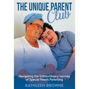 Browne, Kathleen The Unique Parent Club: Navigating the Extraordinary Journey of Special Needs Parenting Browne, Kathleen The Unique Parent Club: Navigating the Extraordinary Journey of Special Needs Parenting
