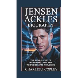 J. COPLEY, Charles JENSEN ACKLES BIOGRAPHY: The Untold Story of the Supernatural Star Who Won Hearts Worldwide J. COPLEY, Charles JENSEN ACKLES BIOGRAPHY: The Untold Story of the Supernatural Star Who Won Hearts Worldwide