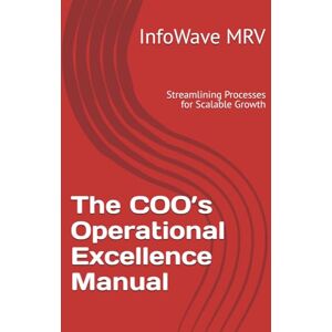 MRV, InfoWave The COO’s Operational Excellence Manual: Streamlining Processes for Scalable Growth: 7 (Executive Leadership Handbook Series) MRV, InfoWave The COO’s Operational Excellence Manual: Streamlining Processes for Scalable Growth: 7 (Executive Leadership Handbook Series)