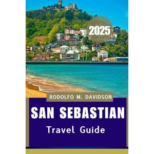 Davidson, Rodolfo M. SAN SEBASTIAN TRAVEL GUIDE 2025: Discover the True Heart of San SebaStián” Davidson, Rodolfo M. SAN SEBASTIAN TRAVEL GUIDE 2025: Discover the True Heart of San SebaStián”