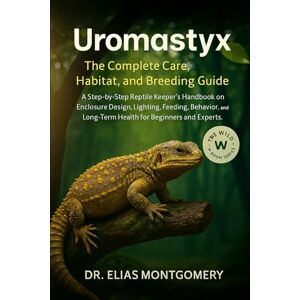 MONTGOMERY, DR. ELIAS Uromastyx: The Complete Care, Habitat, and Breeding Guide: A Step-by-Step Reptile Keeper’s Handbook on Enclosure Design, Lighting, Feeding, Behavior, and Long-Term Health for Beginners and Experts MONTGOMERY, DR. ELIAS Uromastyx: The Complete Care, Habitat, and Breeding Guide: A Step-by-Step Reptile Keeper’s Handbook on Enclosure Design, Lighting, Feeding, Behavior, and Long-Term Health for Beginners and Experts