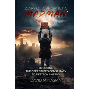 Minasian, David Diary of a Prophetic Madman: Decoding the Deep State's conspiracy to destroy America Minasian, David Diary of a Prophetic Madman: Decoding the Deep State's conspiracy to destroy America