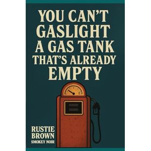Brown, Rustie You Can’t Gaslight a Gas Tank That’s Already Empty Brown, Rustie You Can’t Gaslight a Gas Tank That’s Already Empty