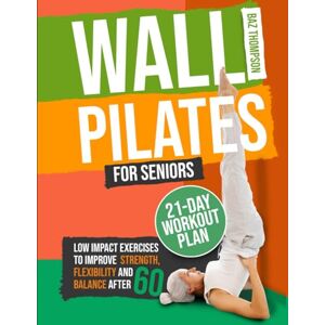Thompson, Baz Wall Pilates for Seniors: Low-Impact Exercises to Improve Strength, Flexibility, and Balance After 60 (Strength Training for Seniors) Thompson, Baz Wall Pilates for Seniors: Low-Impact Exercises to Improve Strength, Flexibility, and Balance After 60 (Strength Training for Seniors)