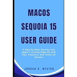 Weston, Jordan R. MacOS Sequoia 15 User Guide: A Step-by-Step Journey into Apple’s Cutting-Edge OS with Tips, Features, and Tricks for Seniors (Gadget Review and Tech Updates) Weston, Jordan R. MacOS Sequoia 15 User Guide: A Step-by-Step Journey into Apple’s Cutting-Edge OS with Tips, Features, and Tricks for Seniors (Gadget Review and Tech Updates)