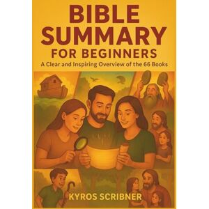 Scribner, Kyros Bible Summary for Beginners: A Clear and Inspiring Overview of the 66 Books Scribner, Kyros Bible Summary for Beginners: A Clear and Inspiring Overview of the 66 Books