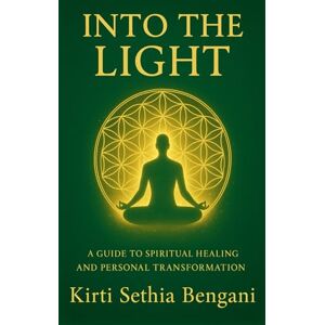Bengani, Kirti Sethia Into The Light: A Guide To Spiritual Healing And Personal Transformation Bengani, Kirti Sethia Into The Light: A Guide To Spiritual Healing And Personal Transformation