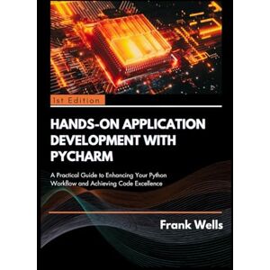 Wells, Frank Hands-on Application Development with Pycharm: A Practical Guide to Enhancing Your Python Workflow and Achieving Code Excellence Wells, Frank Hands-on Application Development with Pycharm: A Practical Guide to Enhancing Your Python Workflow and Achieving Code Excellence