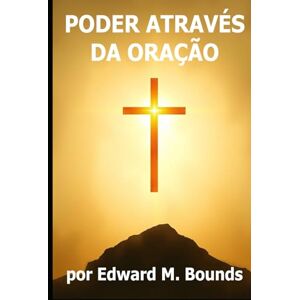 Bounds, Edward M. PODER ATRAVÉS DA ORAÇÃO: Se precisar de mais ajustes ou contexto, é só avisar! Bounds, Edward M. PODER ATRAVÉS DA ORAÇÃO: Se precisar de mais ajustes ou contexto, é só avisar!