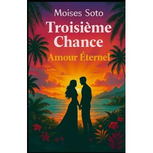 Soto, Moises TROISIÈME CHANCE: Un amour éternel Soto, Moises TROISIÈME CHANCE: Un amour éternel