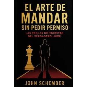 Schember, John El Arte de Mandar Sin Pedir Permiso: Las Reglas No Escritas del Verdadero Líder (EL Poder que Mueve Montañas) Schember, John El Arte de Mandar Sin Pedir Permiso: Las Reglas No Escritas del Verdadero Líder (EL Poder que Mueve Montañas)