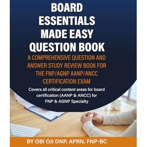 Oji DNP APRN FNP BC, Obi Board Essentials Made Easy Question Book: A Comprehensive Question and Answer Study Review Book for the FNP/AGNP AANP/ANCC Certification Exam Oji DNP APRN FNP BC, Obi Board Essentials Made Easy Question Book: A Comprehensive Question and Answer Study Review Book for the FNP/AGNP AANP/ANCC Certification Exam