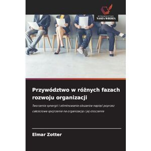Zotter, Elmar Przywództwo w różnych fazach rozwoju organizacji: Tworzenie synergii i eliminowanie obszarów napi¿¿ poprzez ca¿o¿ciowe spojrzenie na organizacj¿ i jej otoczenie Zotter, Elmar Przywództwo w różnych fazach rozwoju organizacji: Tworzenie synergii i eliminowanie obszarów napi¿¿ poprzez ca¿o¿ciowe spojrzenie na organizacj¿ i jej otoczenie