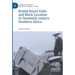 Sapire, Hilary British Royal Visits and Black Loyalism in Twentieth-century Southern Africa (Cambridge Imperial and Post-Colonial Studies) Sapire, Hilary British Royal Visits and Black Loyalism in Twentieth-century Southern Africa (Cambridge Imperial and Post-Colonial Studies)