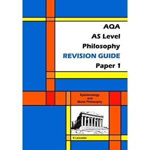 Lancaster, K AQA AS Level Philosophy Revision Guide Paper 1: Epistemology and Moral Philosophy Lancaster, K AQA AS Level Philosophy Revision Guide Paper 1: Epistemology and Moral Philosophy
