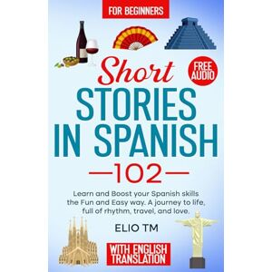 TM, Elio Short Stories in Spanish 102: For Beginners, Learn and boost your Spanish skills the Fun and Easy way. A Journey to Life, full of Rhythm, Travel, and Love.: 3 (Easy Spanish) TM, Elio Short Stories in Spanish 102: For Beginners, Learn and boost your Spanish skills the Fun and Easy way. A Journey to Life, full of Rhythm, Travel, and Love.: 3 (Easy Spanish)