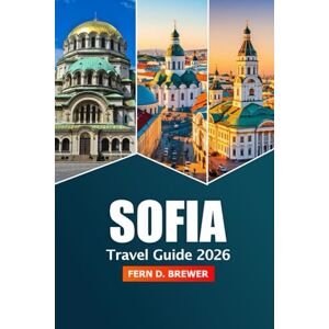 Brewer, Fern D. Sofia Travel Guide 2026: Discover Must-See Attraction, Culture, History and Adventure in Bulgaria's Capital Brewer, Fern D. Sofia Travel Guide 2026: Discover Must-See Attraction, Culture, History and Adventure in Bulgaria's Capital