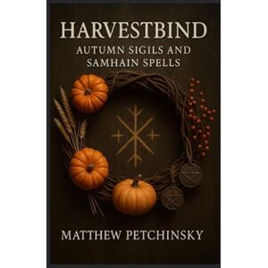 Petchinsky, Matthew Harvestbind: Autumn Sigils and Samhain Spells (Apophis Magick Series: Yuletide Magick) Petchinsky, Matthew Harvestbind: Autumn Sigils and Samhain Spells (Apophis Magick Series: Yuletide Magick)
