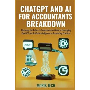 Tech, Moris CHATGPT AND AI FOR ACCOUNTANT BREAKDOWN: A Complete Step-by-Step Guide for Modern Accountants Using ChatGPT, Automation & Artificial Intelligence to Boost Productivity, Reduce Errors . Tech, Moris CHATGPT AND AI FOR ACCOUNTANT BREAKDOWN: A Complete Step-by-Step Guide for Modern Accountants Using ChatGPT, Automation & Artificial Intelligence to Boost Productivity, Reduce Errors .