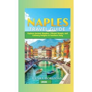 Horizons, Clara Naples Travel Guide: Explore Ancient Wonders, Vibrant Streets, and Culinary Delights in Southern Italy Horizons, Clara Naples Travel Guide: Explore Ancient Wonders, Vibrant Streets, and Culinary Delights in Southern Italy
