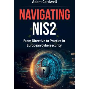 Cardwell, Mr Adam Navigating NIS2: From Directive to Practice in European Cybersecurity Cardwell, Mr Adam Navigating NIS2: From Directive to Practice in European Cybersecurity