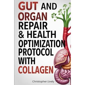 Lively, Christopher Gut and Organ Repair & Health Optimization Protocol with Collagen Lively, Christopher Gut and Organ Repair & Health Optimization Protocol with Collagen