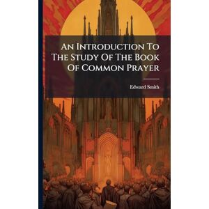 Smith, Edward An Introduction To The Study Of The Book Of Common Prayer Smith, Edward An Introduction To The Study Of The Book Of Common Prayer