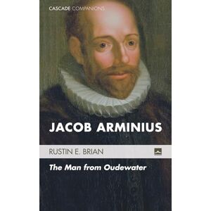 Brian, Rustin E. Jacob Arminius: The Man from Oudewater: 17 (Cascade Companions) Brian, Rustin E. Jacob Arminius: The Man from Oudewater: 17 (Cascade Companions)