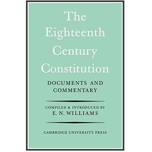 Williams, E. Neville The Eighteenth-Century Constitution 1688-1815: Documents and Commentary Williams, E. Neville The Eighteenth-Century Constitution 1688-1815: Documents and Commentary