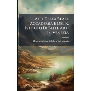 Atti Della Reale Accademia E Del R. Istituto Di Belle Arti In Venezia Atti Della Reale Accademia E Del R. Istituto Di Belle Arti In Venezia