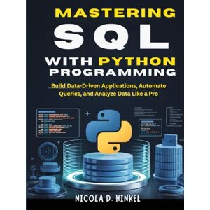 D. Hinkel, Nicola SQL with Python Programming: Build Data-Driven Applications, Automate Queries, and Analyze Data Like a Pro (SQL and Database books) D. Hinkel, Nicola SQL with Python Programming: Build Data-Driven Applications, Automate Queries, and Analyze Data Like a Pro (SQL and Database books)
