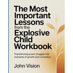 Vision, John The Most Important Lessons From The Explosive Child Workbook: Transforming Power Struggles into Moments of Growth and Connection. Vision, John The Most Important Lessons From The Explosive Child Workbook: Transforming Power Struggles into Moments of Growth and Connection.