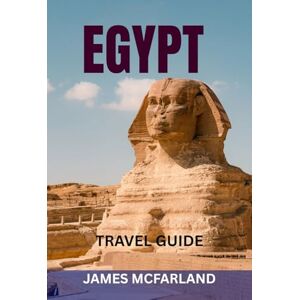 MCFARLAND, JAMES EGYPT TRAVEL GUIDE: Discover The Land Of The Pharaohs — Explore Pyramids, Nile Cruises, Temples, Red Sea Resorts & Hidden Gems With Maps, Itineraries & Local Tips MCFARLAND, JAMES EGYPT TRAVEL GUIDE: Discover The Land Of The Pharaohs — Explore Pyramids, Nile Cruises, Temples, Red Sea Resorts & Hidden Gems With Maps, Itineraries & Local Tips