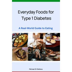 Di Stefano, Michael Everyday Foods for Type 1 Diabetes: A Real-World Guide to Eating Di Stefano, Michael Everyday Foods for Type 1 Diabetes: A Real-World Guide to Eating