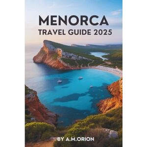 Orion MENORCA TRAVEL GUIDE 2025: Exploring History, Nature, and the Best of Island Life Orion MENORCA TRAVEL GUIDE 2025: Exploring History, Nature, and the Best of Island Life