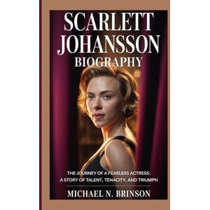 N. Brinson, Michael SCARLETT JOHANSSON BIOGRAPHY: The Journey of a Fearless Actress: A Story of Talent, Tenacity, and Triumph N. Brinson, Michael SCARLETT JOHANSSON BIOGRAPHY: The Journey of a Fearless Actress: A Story of Talent, Tenacity, and Triumph