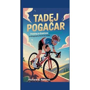 Ramirez, Richard G TADEJ POGAČAR: Pedaling to Greatness (A Biography Book for Kids) Ramirez, Richard G TADEJ POGAČAR: Pedaling to Greatness (A Biography Book for Kids)