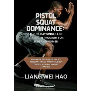 Hao, Liang Wei Pistol Squat Dominance: The 30-Day Single-Leg Strength Program for Men and Women: Build Athletic Power, Injury-Resistant Knees, and Total Body Control with Bodyweight Training Hao, Liang Wei Pistol Squat Dominance: The 30-Day Single-Leg Strength Program for Men and Women: Build Athletic Power, Injury-Resistant Knees, and Total Body Control with Bodyweight Training