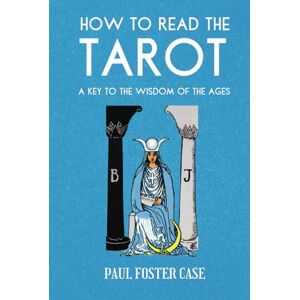 Case, Paul Foster How to Read The Tarot: A Key to the Wisdom of the Ages Case, Paul Foster How to Read The Tarot: A Key to the Wisdom of the Ages