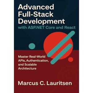 Lauritsen, Marcus C. Advanced Full-Stack Development with ASP.NET Core and React: Master Real-World APIs, Authentication, and Scalable Architecture: 2 (Full-Stack ASP.NET & React Series) Lauritsen, Marcus C. Advanced Full-Stack Development with ASP.NET Core and React: Master Real-World APIs, Authentication, and Scalable Architecture: 2 (Full-Stack ASP.NET & React Series)