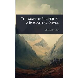 Galsworthy, John The man of Property, a Romantic Novel Galsworthy, John The man of Property, a Romantic Novel